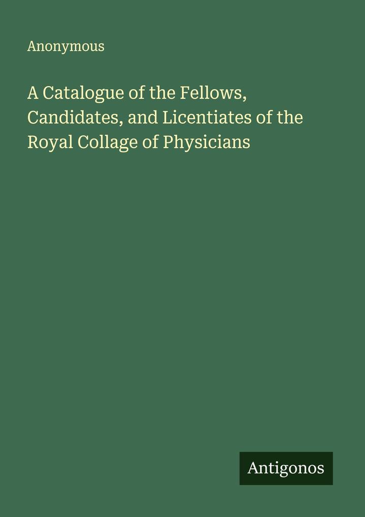 A Catalogue of the Fellows Candidates and Licentiates of the Royal Collage of Physicians