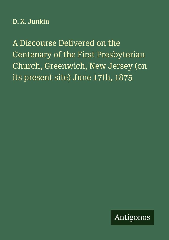 A Discourse Delivered on the Centenary of the First Presbyterian Church Greenwich New Jersey (on its present site) June 17th 1875