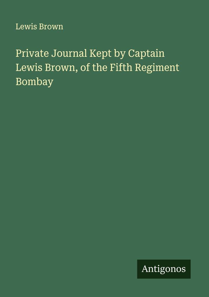 Private Journal Kept by Captain Lewis Brown of the Fifth Regiment Bombay