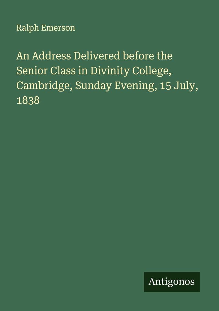 An Address Delivered before the Senior Class in Divinity College Cambridge Sunday Evening 15 July 1838