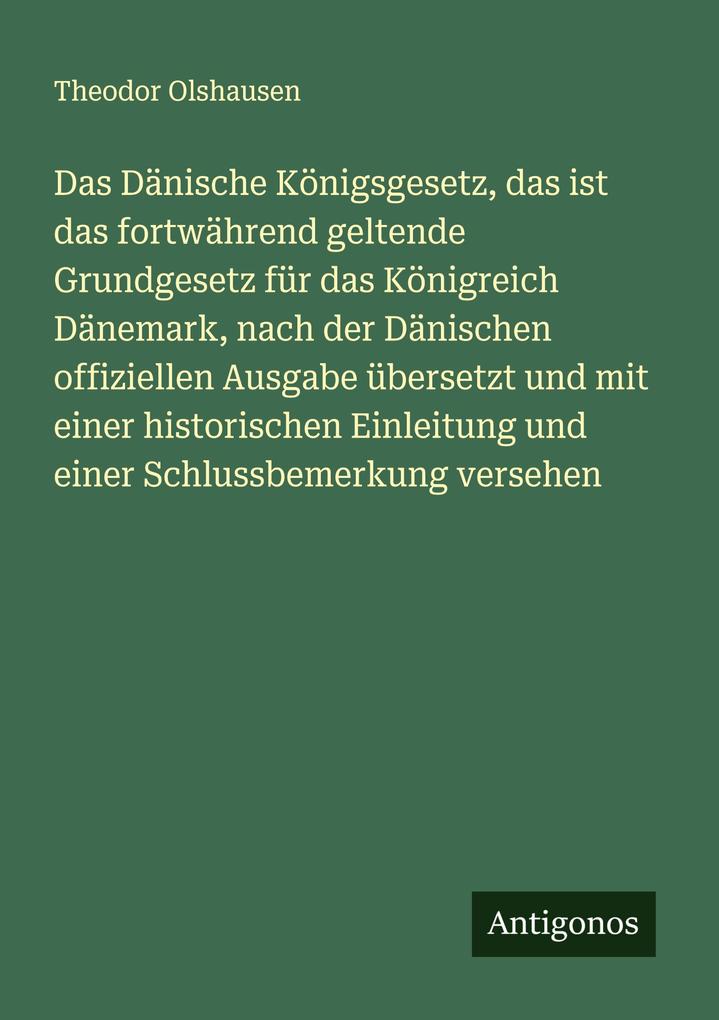 Das Dänische Königsgesetz das ist das fortwährend geltende Grundgesetz für das Königreich Dänemark nach der Dänischen offiziellen Ausgabe übersetzt und mit einer historischen Einleitung und einer Schlussbemerkung versehen