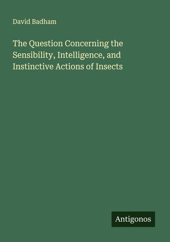 The Question Concerning the Sensibility Intelligence and Instinctive Actions of Insects