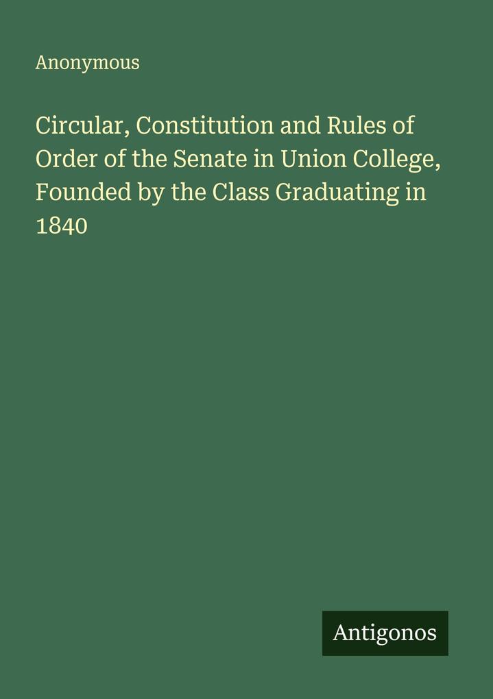 Circular Constitution and Rules of Order of the Senate in Union College Founded by the Class Graduating in 1840