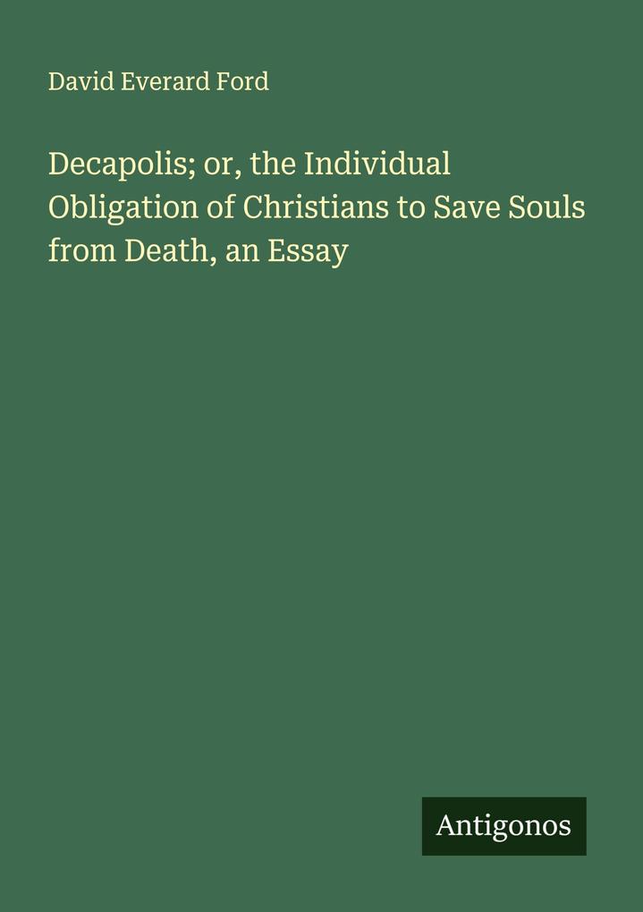 Decapolis; or the Individual Obligation of Christians to Save Souls from Death an Essay