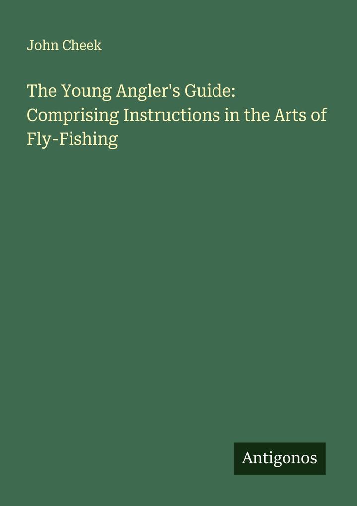 The Young Angler's Guide: Comprising Instructions in the Arts of Fly-Fishing