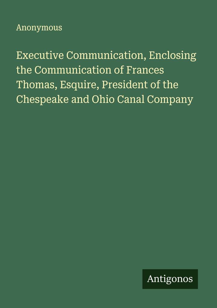 Executive Communication Enclosing the Communication of Frances Thomas Esquire President of the Chespeake and Ohio Canal Company