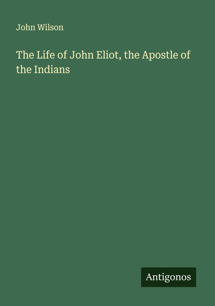 The Life of John Eliot the Apostle of the Indians