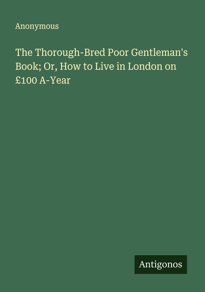 The Thorough-Bred Poor Gentleman's Book; Or How to Live in London on £100 A-Year