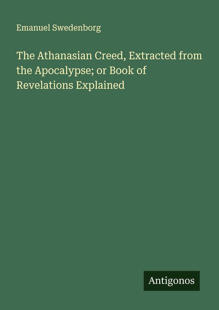 The Athanasian Creed Extracted from the Apocalypse; or Book of Revelations Explained