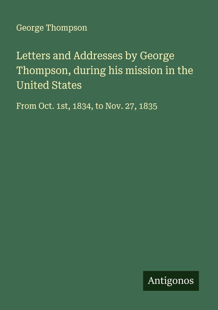 Letters and Addresses by George Thompson during his mission in the United States