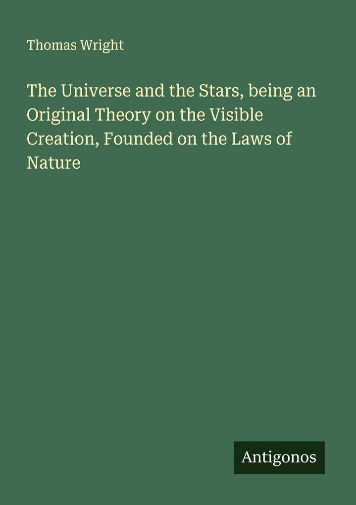 The Universe and the Stars being an Original Theory on the Visible Creation Founded on the Laws of Nature