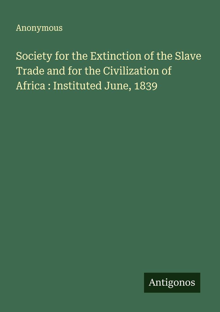 Society for the Extinction of the Slave Trade and for the Civilization of Africa : Instituted June 1839