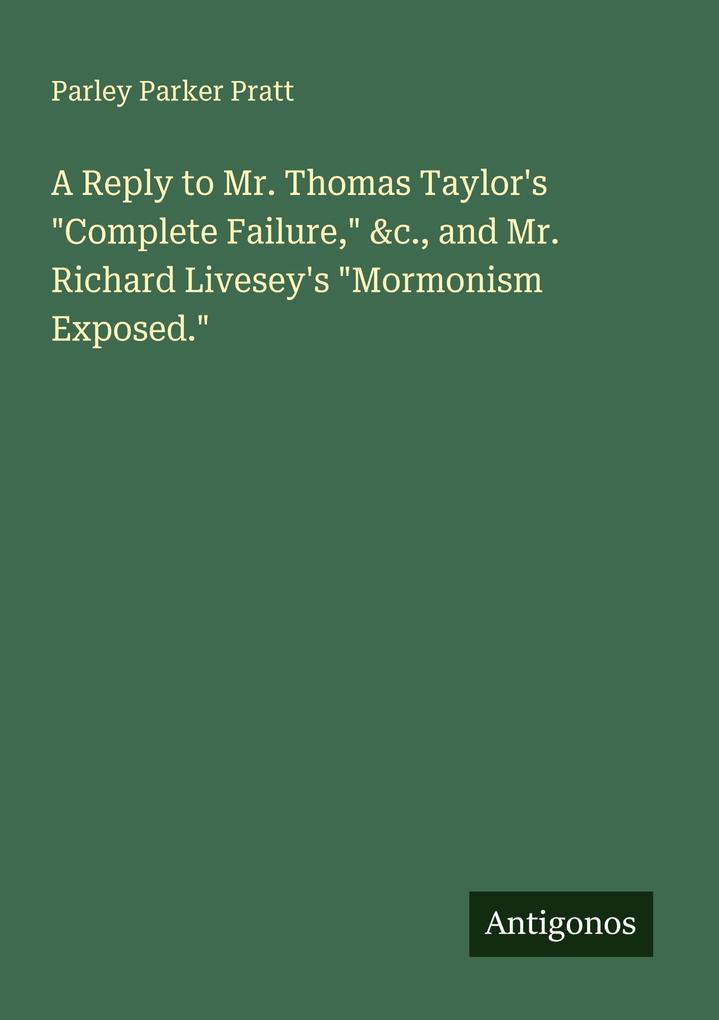 A Reply to Mr. Thomas Taylor's 'Complete Failure' &c. and Mr. Richard Livesey's 'Mormonism Exposed.'