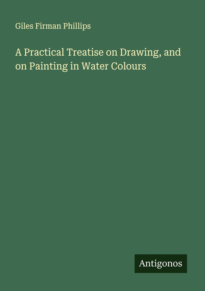A Practical Treatise on Drawing and on Painting in Water Colours