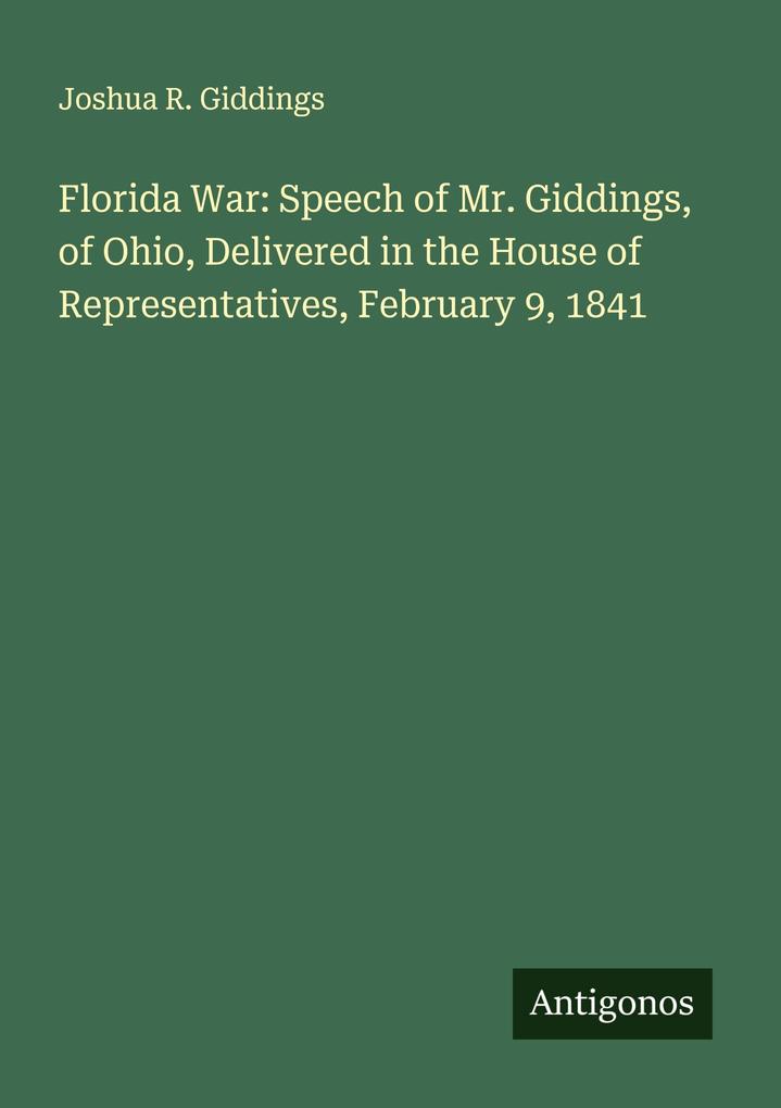 Florida War: Speech of Mr. Giddings of Ohio Delivered in the House of Representatives February 9 1841