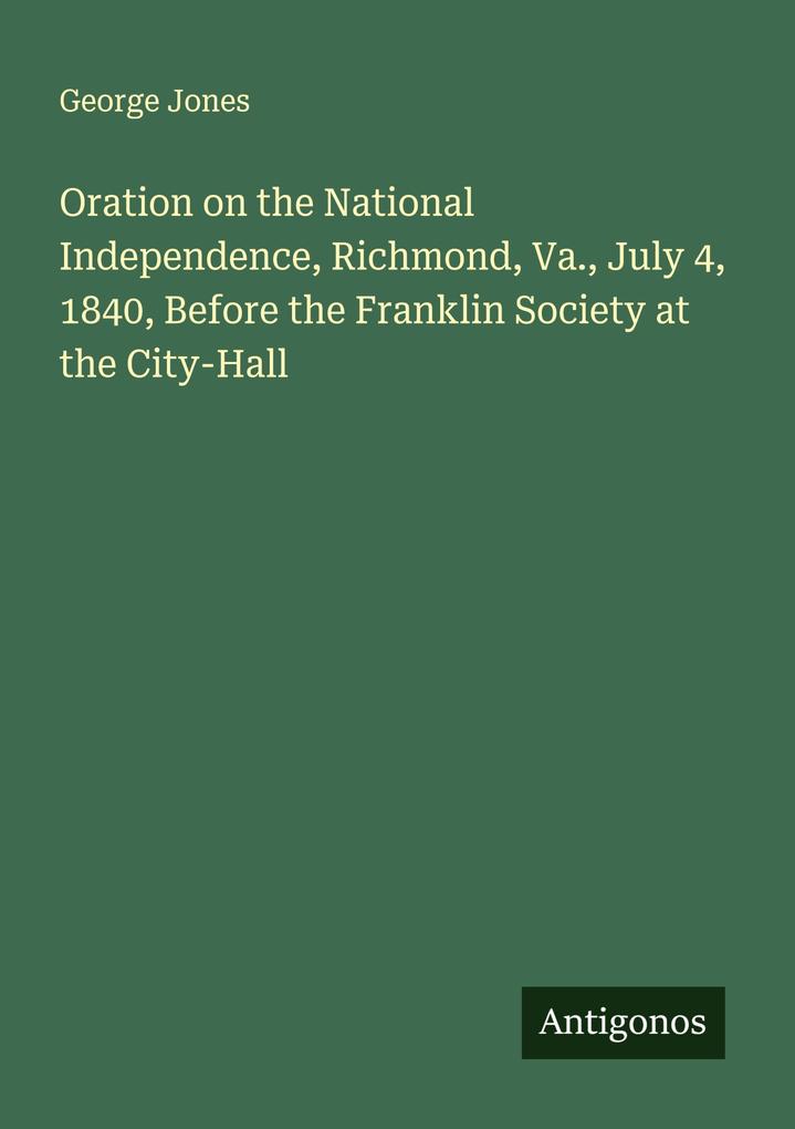 Oration on the National Independence Richmond Va. July 4 1840 Before the Franklin Society at the City-Hall