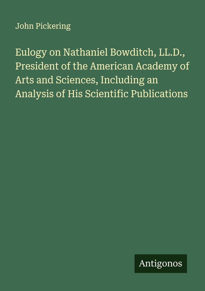 Eulogy on Nathaniel Bowditch LL.D. President of the American Academy of Arts and Sciences Including an Analysis of His Scientific Publications