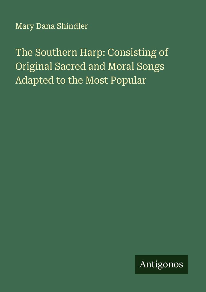 The Southern Harp: Consisting of Original Sacred and Moral Songs Adapted to the Most Popular