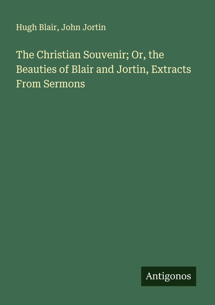 The Christian Souvenir; Or the Beauties of Blair and Jortin Extracts From Sermons
