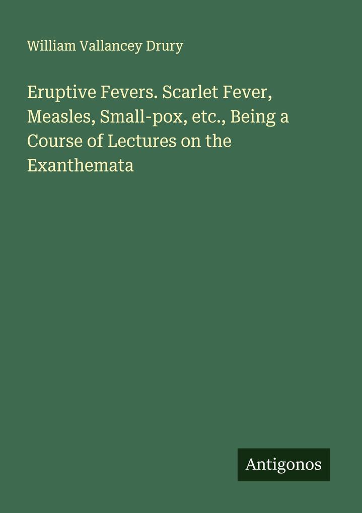 Eruptive Fevers. Scarlet Fever Measles Small-pox etc. Being a Course of Lectures on the Exanthemata