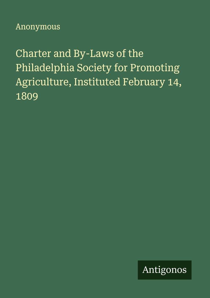 Charter and By-Laws of the Philadelphia Society for Promoting Agriculture Instituted February 14 1809