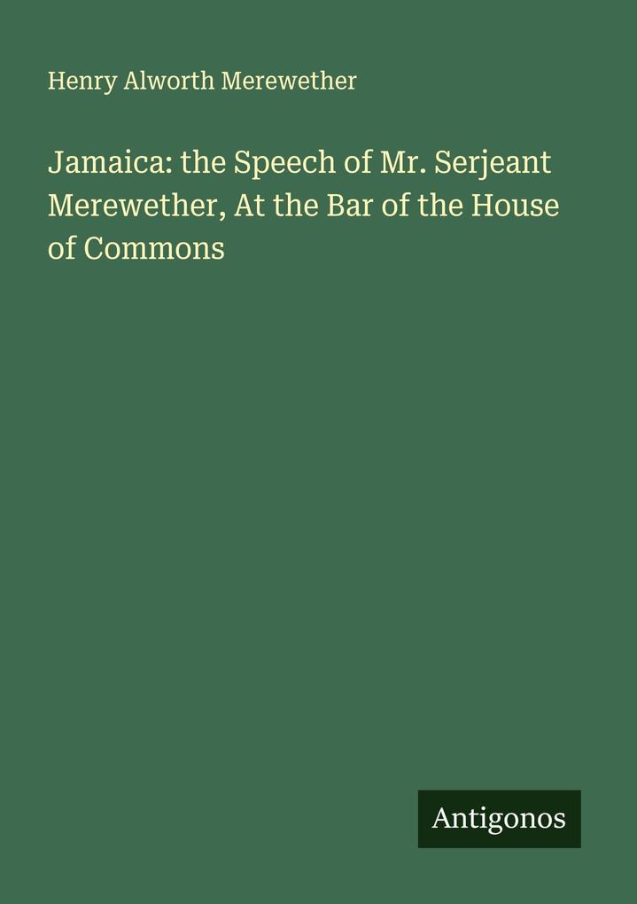 Jamaica: the Speech of Mr. Serjeant Merewether At the Bar of the House of Commons
