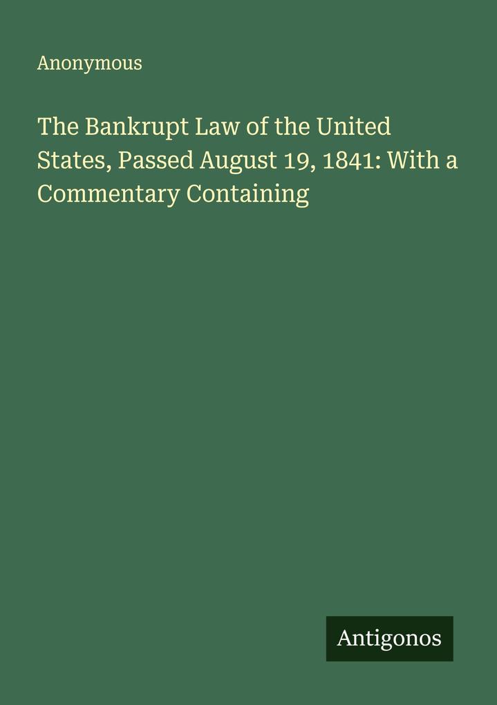 The Bankrupt Law of the United States Passed August 19 1841: With a Commentary Containing