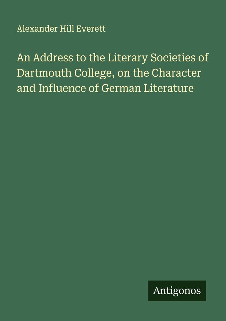 An Address to the Literary Societies of Dartmouth College on the Character and Influence of German Literature