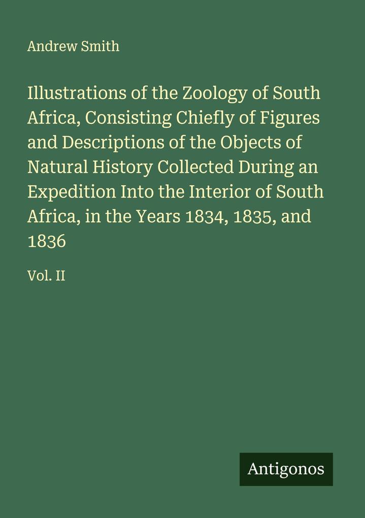 Illustrations of the Zoology of South Africa Consisting Chiefly of Figures and Descriptions of the Objects of Natural History Collected During an Expedition Into the Interior of South Africa in the Years 1834 1835 and 1836