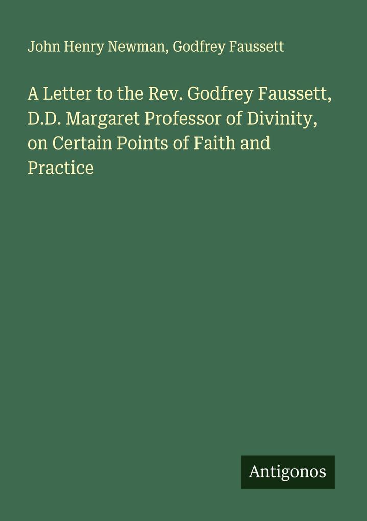 A Letter to the Rev. Godfrey Faussett D.D. Margaret Professor of Divinity on Certain Points of Faith and Practice
