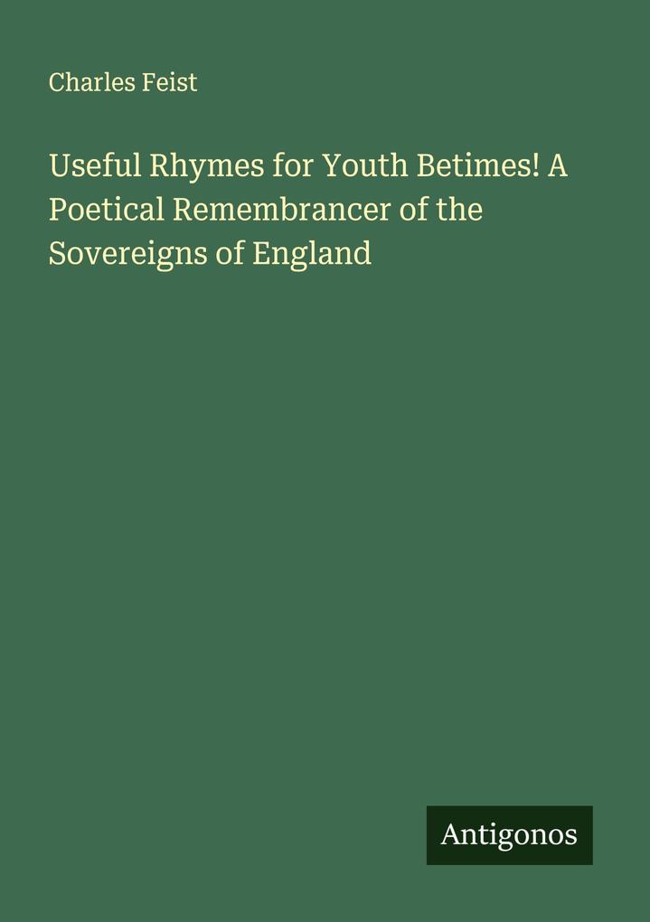 Useful Rhymes for Youth Betimes! A Poetical Remembrancer of the Sovereigns of England