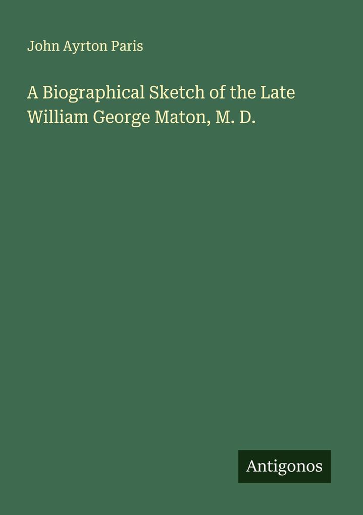 A Biographical Sketch of the Late William George Maton M. D.