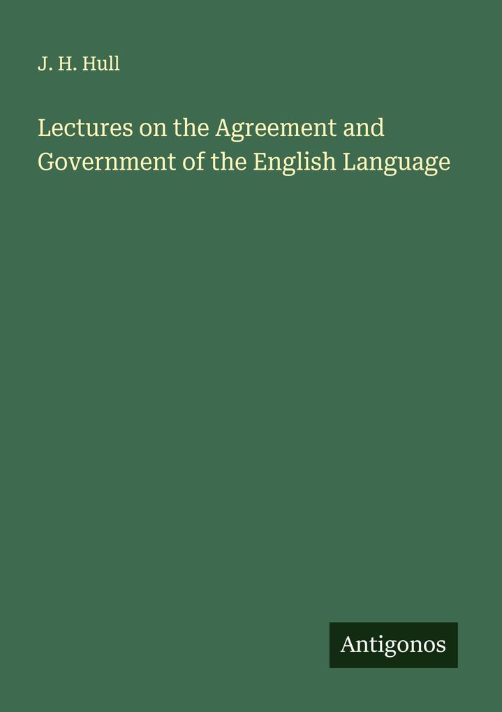 Lectures on the Agreement and Government of the English Language
