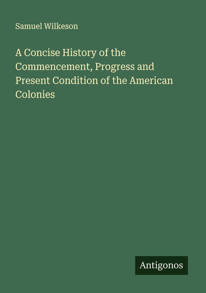 A Concise History of the Commencement Progress and Present Condition of the American Colonies