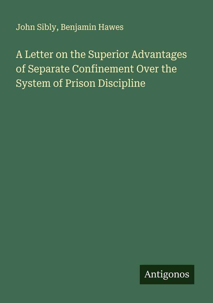 A Letter on the Superior Advantages of Separate Confinement Over the System of Prison Discipline