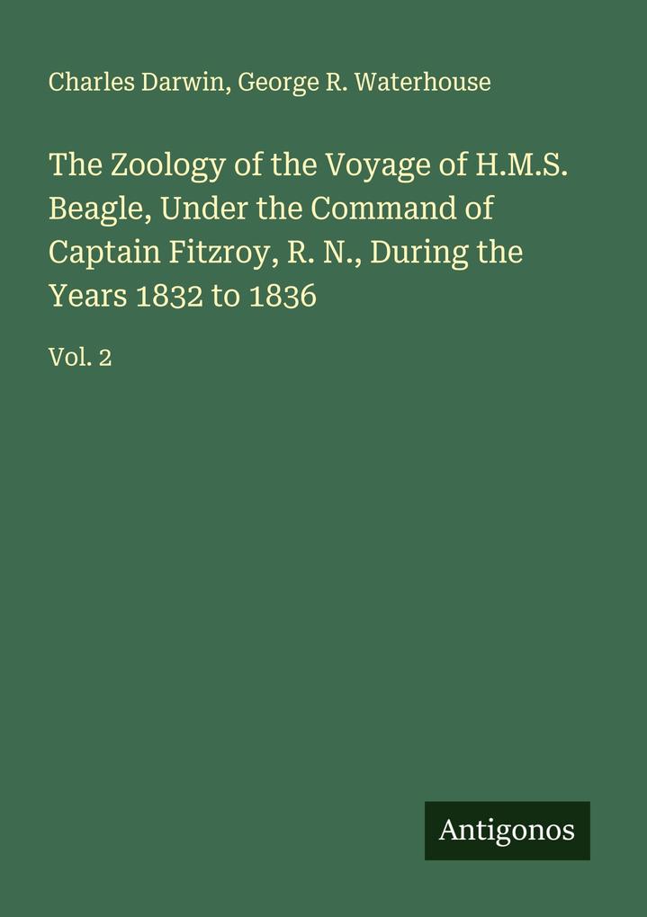 The Zoology of the Voyage of H.M.S. Beagle Under the Command of Captain Fitzroy R. N. During the Years 1832 to 1836