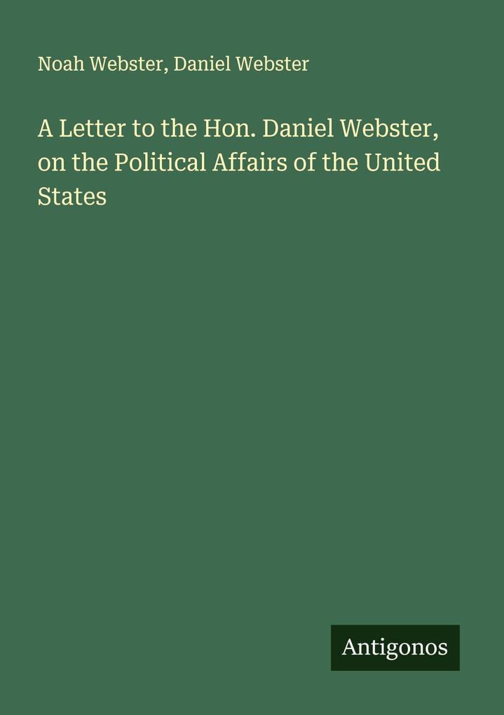 A Letter to the Hon. Daniel Webster on the Political Affairs of the United States