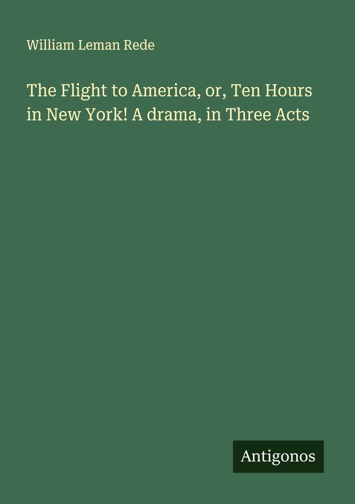 The Flight to America or Ten Hours in New York! A drama in Three Acts