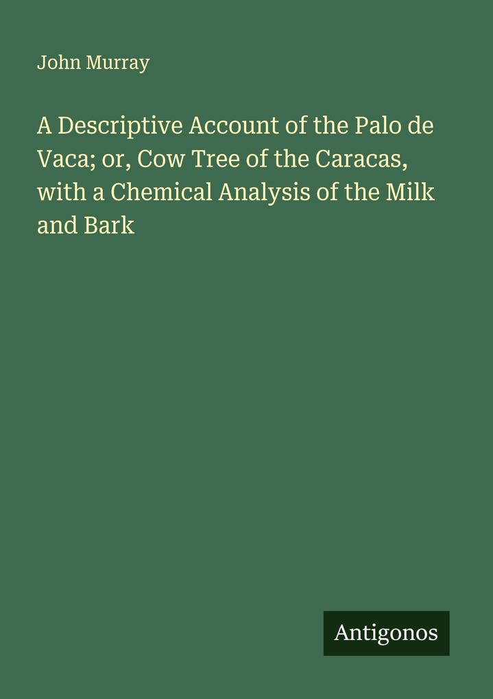 A Descriptive Account of the Palo de Vaca; or Cow Tree of the Caracas with a Chemical Analysis of the Milk and Bark