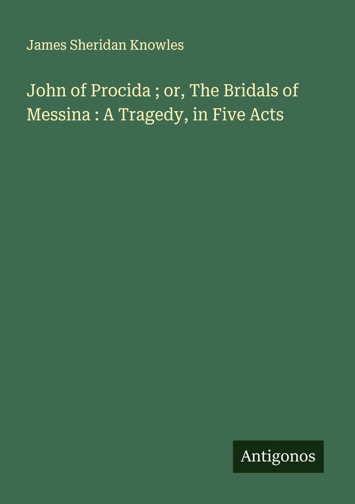 John of Procida ; or The Bridals of Messina : A Tragedy in Five Acts