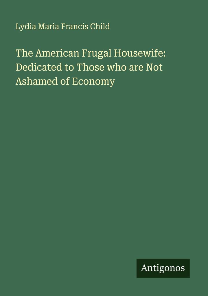 The American Frugal Housewife: Dedicated to Those who are Not Ashamed of Economy