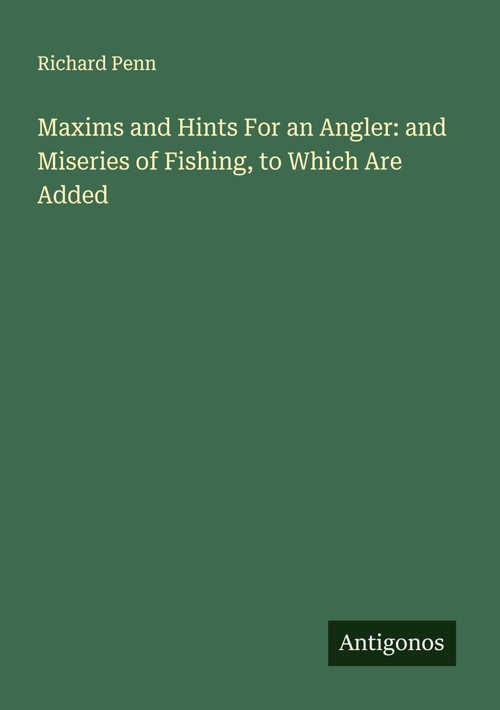 Maxims and Hints For an Angler: and Miseries of Fishing to Which Are Added