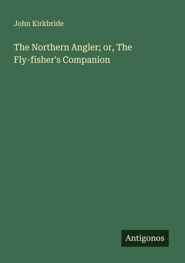 The Northern Angler; or The Fly-fisher's Companion