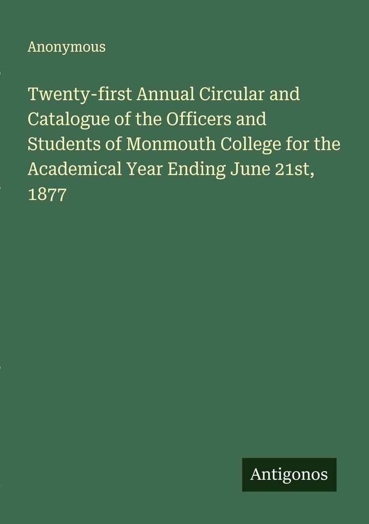 Twenty-first Annual Circular and Catalogue of the Officers and Students of Monmouth College for the Academical Year Ending June 21st 1877
