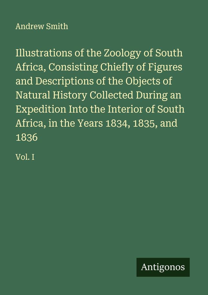 Illustrations of the Zoology of South Africa Consisting Chiefly of Figures and Descriptions of the Objects of Natural History Collected During an Expedition Into the Interior of South Africa in the Years 1834 1835 and 1836
