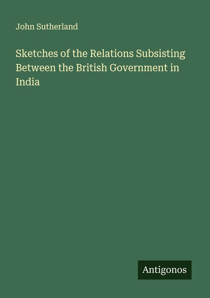 Sketches of the Relations Subsisting Between the British Government in India