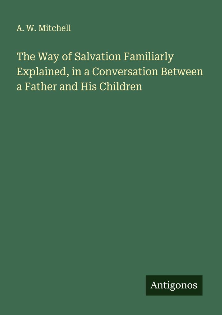 The Way of Salvation Familiarly Explained in a Conversation Between a Father and His Children