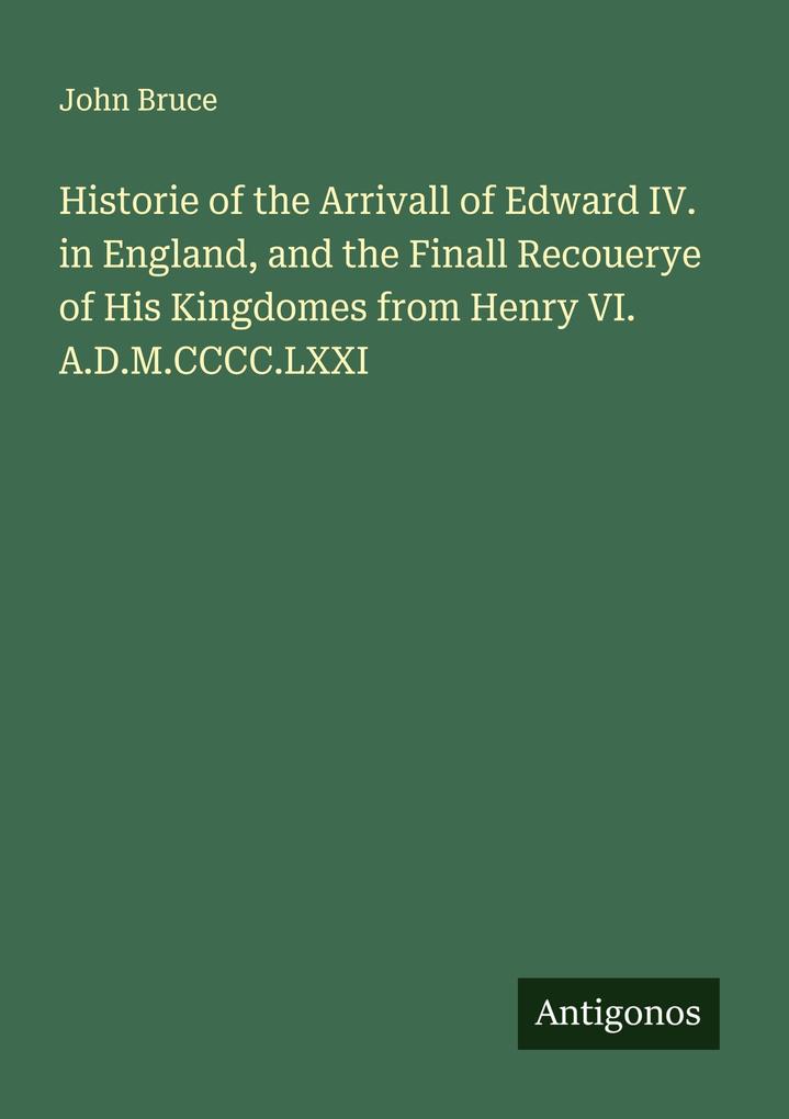 Historie of the Arrivall of Edward IV. in England and the Finall Recouerye of His Kingdomes from Henry VI. A.D.M.CCCC.LXXI