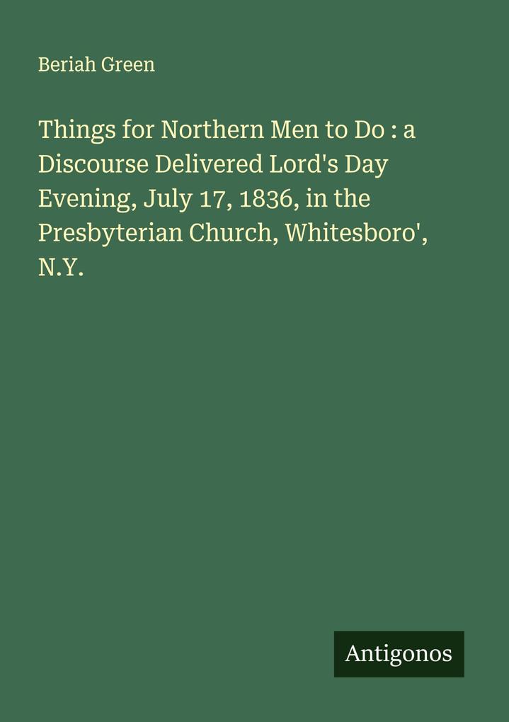 Things for Northern Men to Do : a Discourse Delivered Lord's Day Evening July 17 1836 in the Presbyterian Church Whitesboro' N.Y.