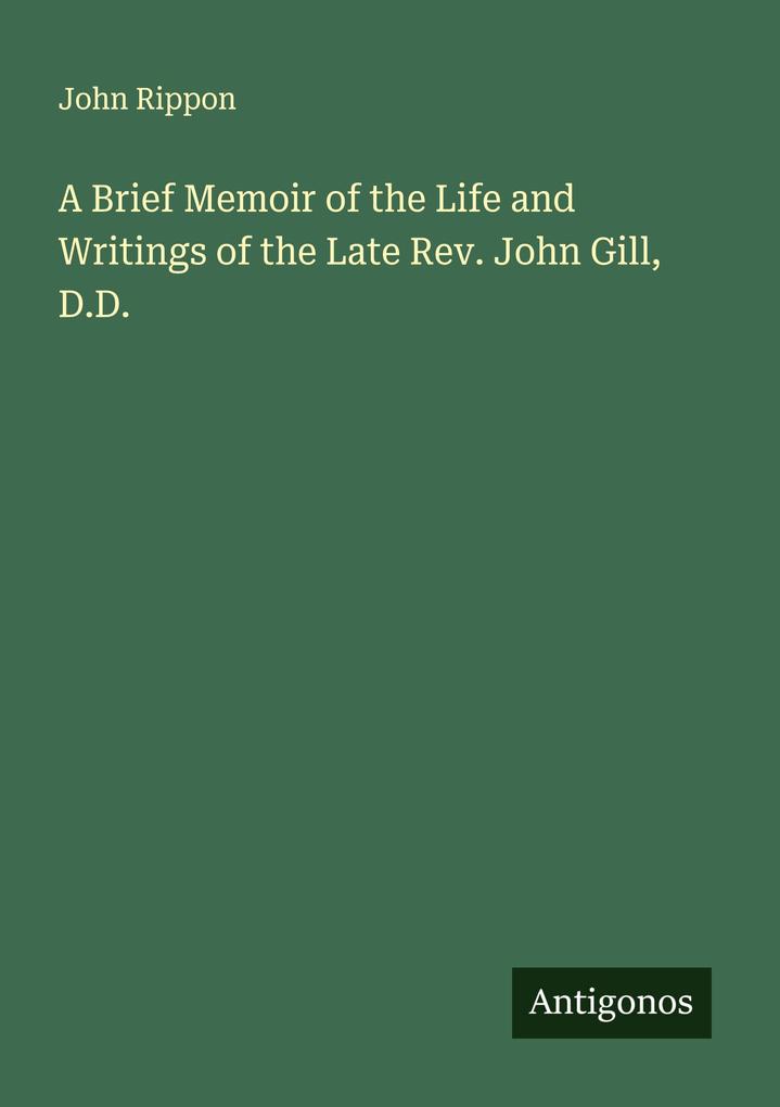 A Brief Memoir of the Life and Writings of the Late Rev. John Gill D.D.